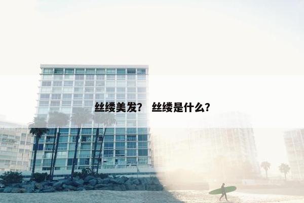丝缕美发？ 丝缕是什么？