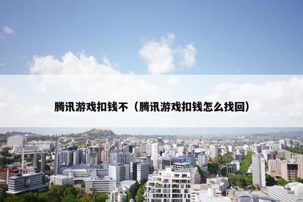 腾讯游戏扣钱不（腾讯游戏扣钱怎么找回）