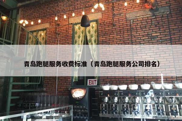 青岛跑腿服务收费标准（青岛跑腿服务公司排名）