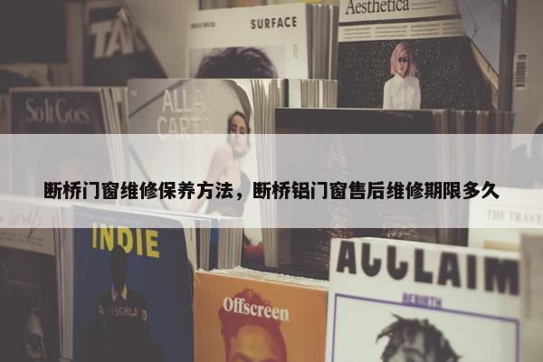断桥门窗维修保养方法，断桥铝门窗售后维修期限多久