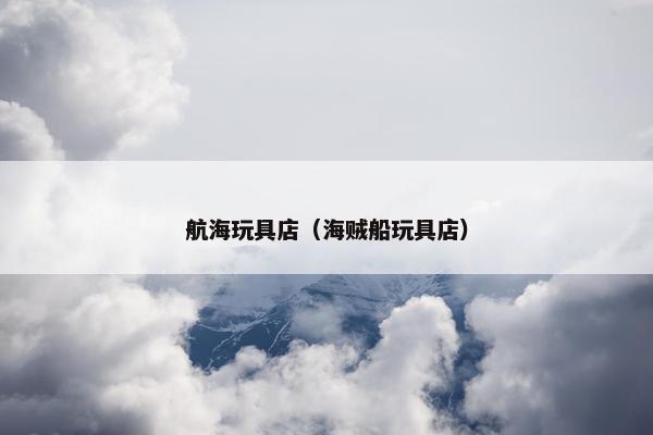 航海玩具店（海贼船玩具店）