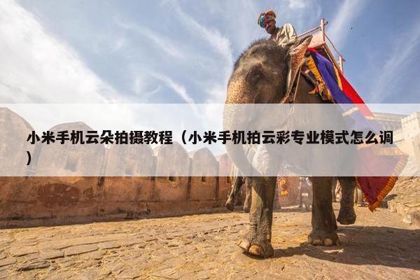 小米手机云朵拍摄教程（小米手机拍云彩专业模式怎么调）
