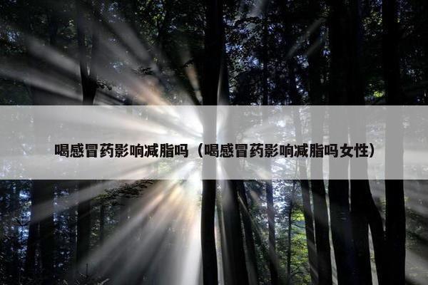 喝感冒药影响减脂吗（喝感冒药影响减脂吗女性）