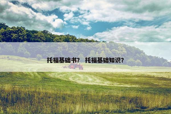 托福基础书？ 托福基础知识？