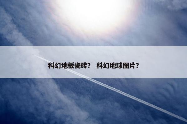 科幻地板瓷砖？ 科幻地球图片？