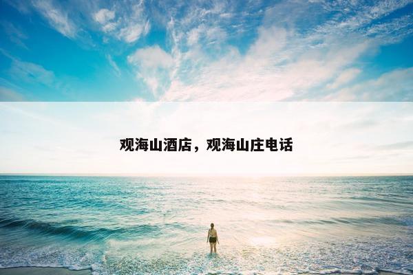 观海山酒店，观海山庄电话
