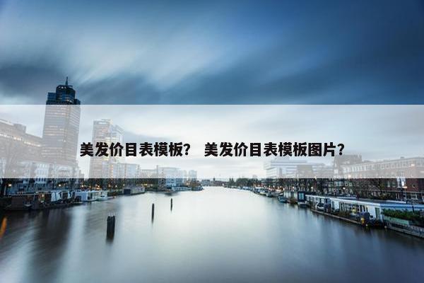 美发价目表模板？ 美发价目表模板图片？