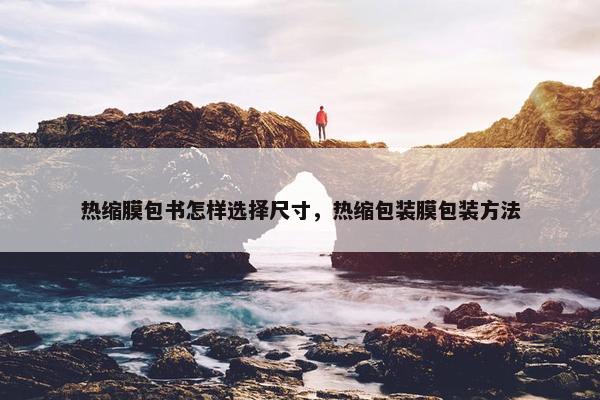 热缩膜包书怎样选择尺寸，热缩包装膜包装方法