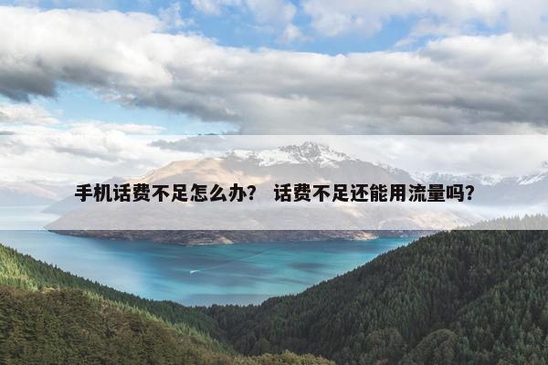 手机话费不足怎么办？ 话费不足还能用流量吗？