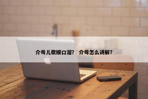介母儿歌顺口溜？ 介母怎么讲解？