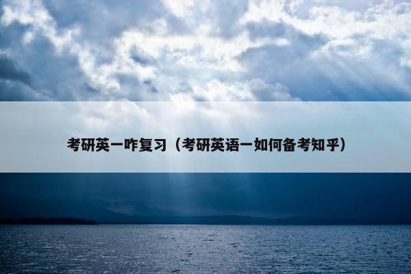 考研英一咋复习（考研英语一如何备考知乎）