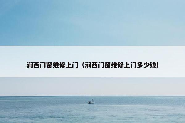 涧西门窗维修上门（涧西门窗维修上门多少钱）