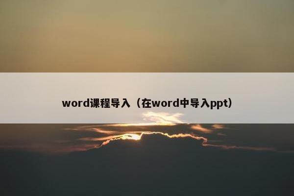 word课程导入（在word中导入ppt）