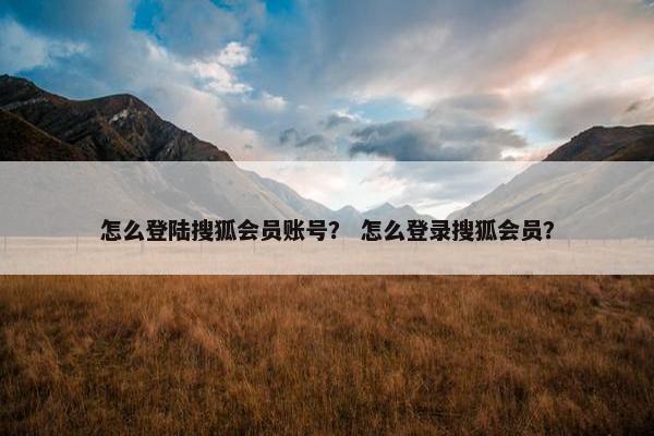 怎么登陆搜狐会员账号？ 怎么登录搜狐会员？