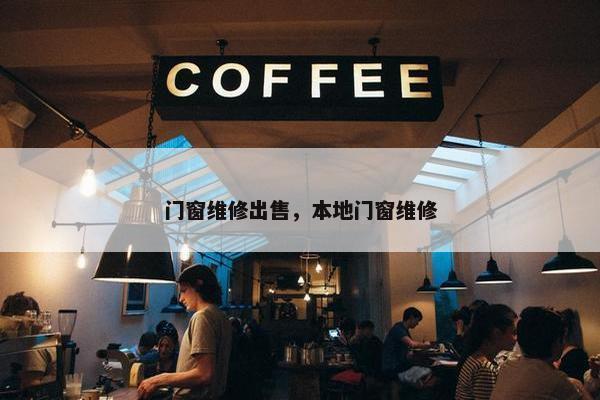 门窗维修出售，本地门窗维修