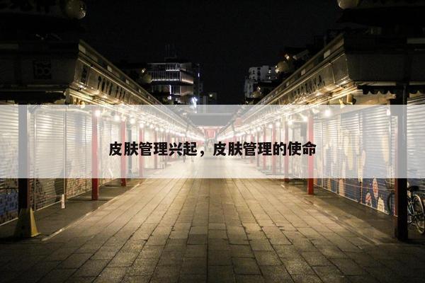 皮肤管理兴起，皮肤管理的使命