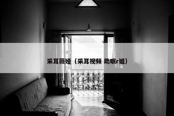 采耳薇娅（采耳视频 助眠r姐）