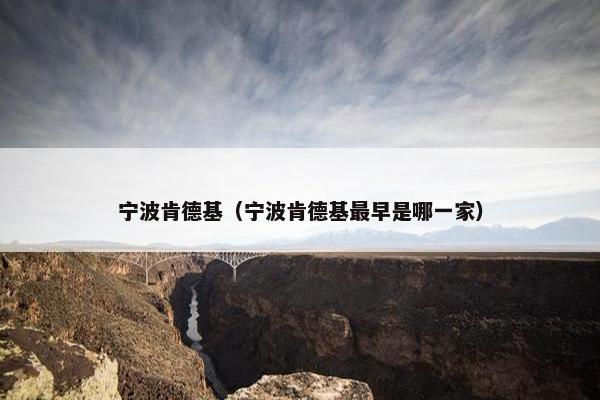 宁波肯德基（宁波肯德基最早是哪一家）