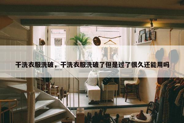 干洗衣服洗破，干洗衣服洗破了但是过了很久还能用吗