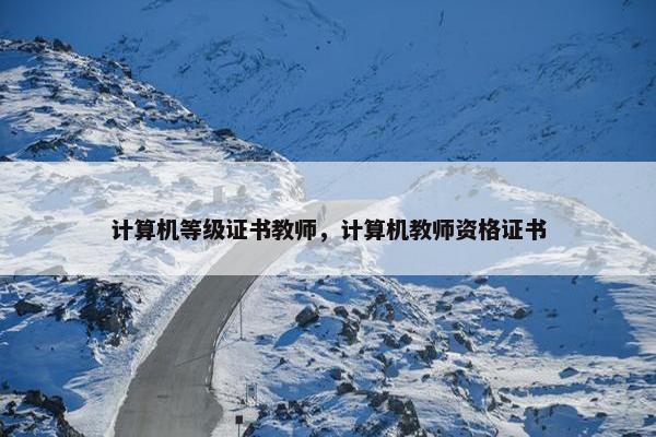 计算机等级证书教师，计算机教师资格证书