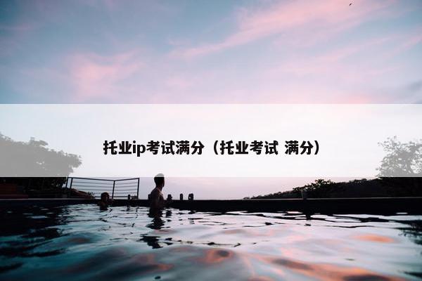 托业ip考试满分（托业考试 满分）