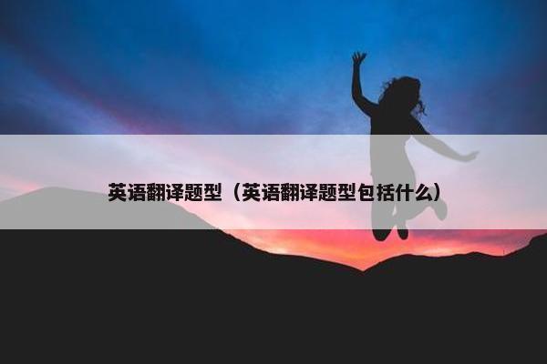 英语翻译题型（英语翻译题型包括什么）