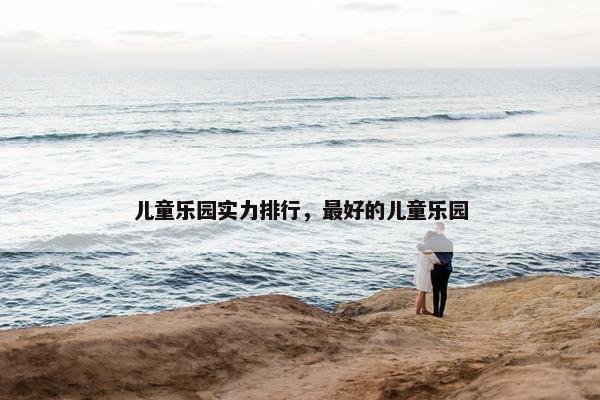 儿童乐园实力排行，最好的儿童乐园