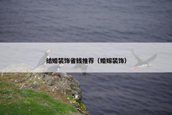结婚装饰省钱推荐（婚嫁装饰）