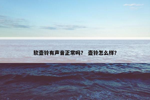 软壶铃有声音正常吗？ 壶铃怎么样？