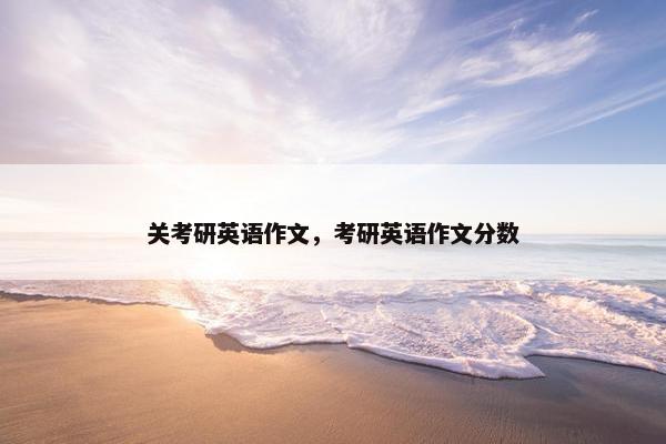 关考研英语作文，考研英语作文分数
