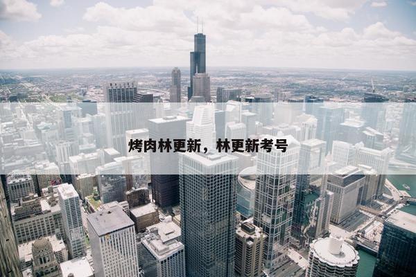 烤肉林更新，林更新考号