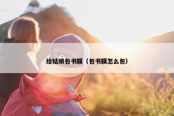 给姑娘包书膜（包书膜怎么包）