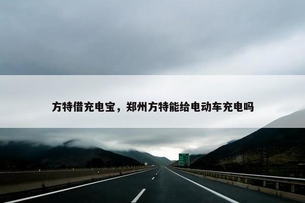 方特借充电宝，郑州方特能给电动车充电吗