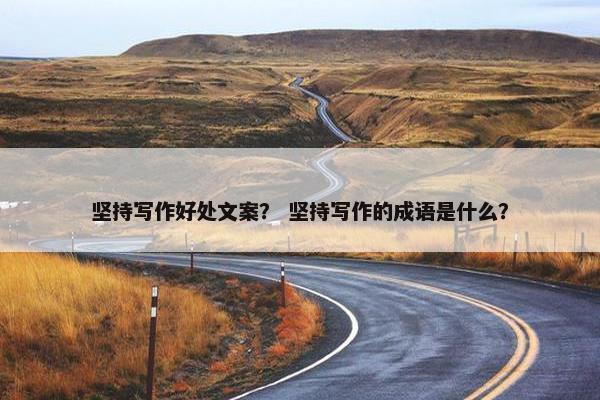 坚持写作好处文案？ 坚持写作的成语是什么？