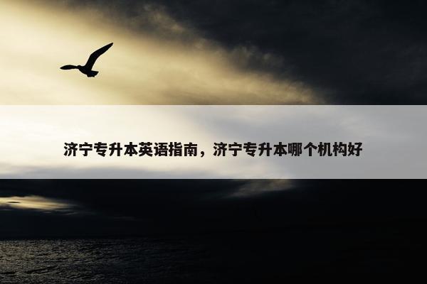 济宁专升本英语指南，济宁专升本哪个机构好