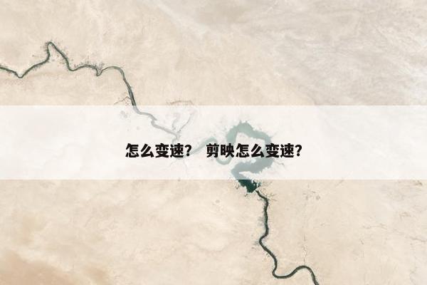 怎么变速？ 剪映怎么变速？