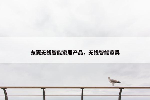 东莞无线智能家居产品，无线智能家具