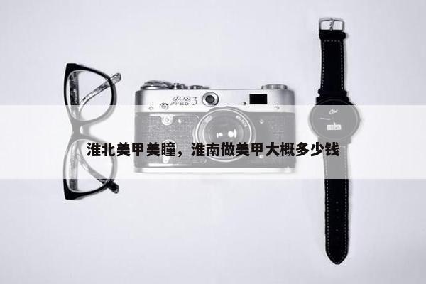 淮北美甲美瞳，淮南做美甲大概多少钱
