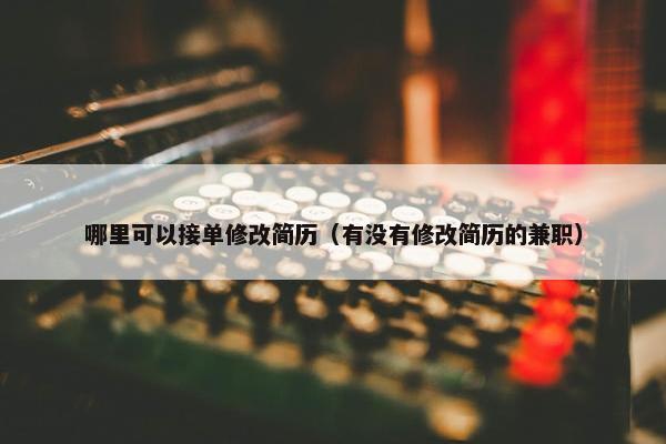 哪里可以接单修改简历（有没有修改简历的兼职）
