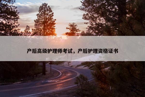 产后高级护理师考试，产后护理资格证书