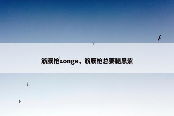 筋膜枪zonge，筋膜枪总要腿黑紫