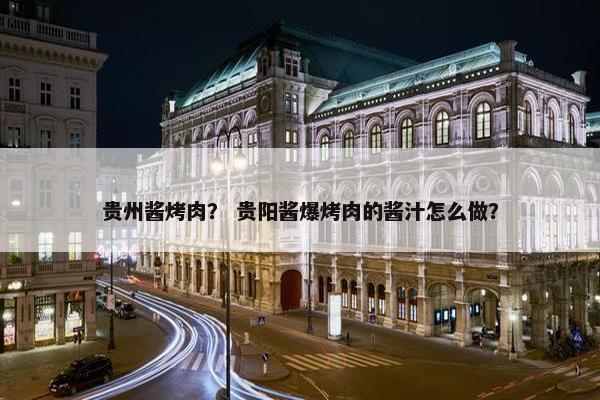 贵州酱烤肉？ 贵阳酱爆烤肉的酱汁怎么做？