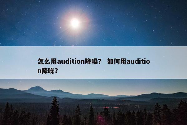 怎么用audition降噪？ 如何用audition降噪？