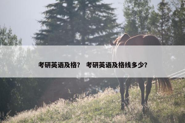 考研英语及格？ 考研英语及格线多少？