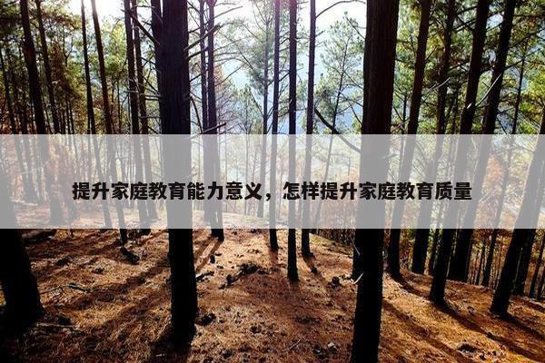 提升家庭教育能力意义，怎样提升家庭教育质量