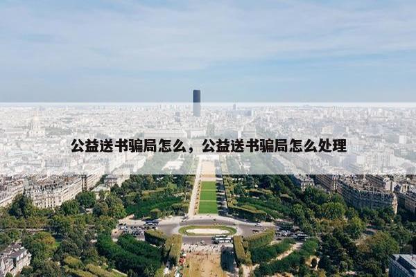 公益送书骗局怎么，公益送书骗局怎么处理