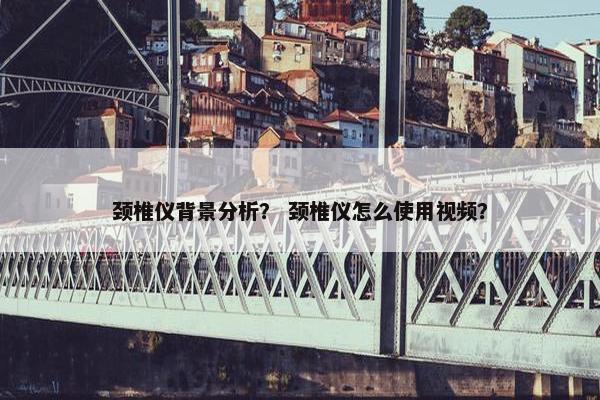 颈椎仪背景分析？ 颈椎仪怎么使用视频？