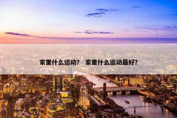 家里什么运动？ 家里什么运动最好？