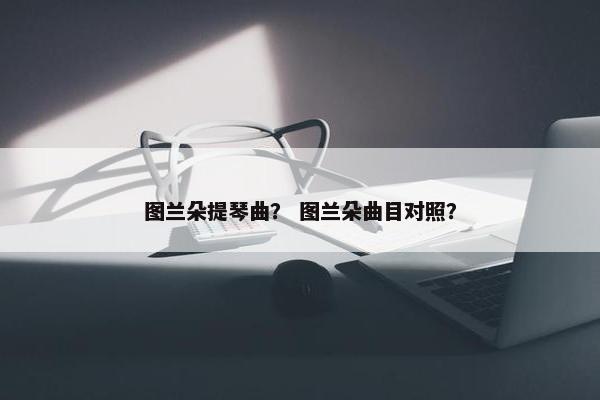 图兰朵提琴曲？ 图兰朵曲目对照？