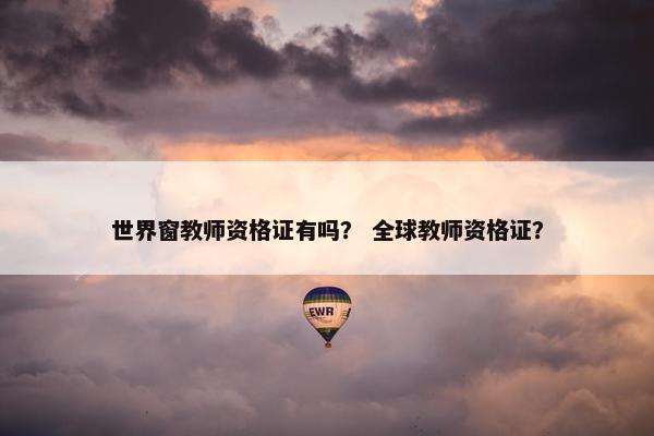世界窗教师资格证有吗？ 全球教师资格证？